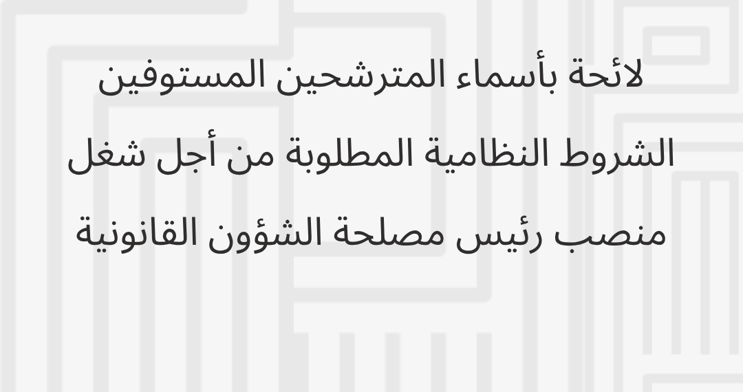 لائحة بأسماء المترشحين المستوفين الشروط النظامية المطلوبة من أجل شغل منصب رئيس مصلحة الشؤون القانونية