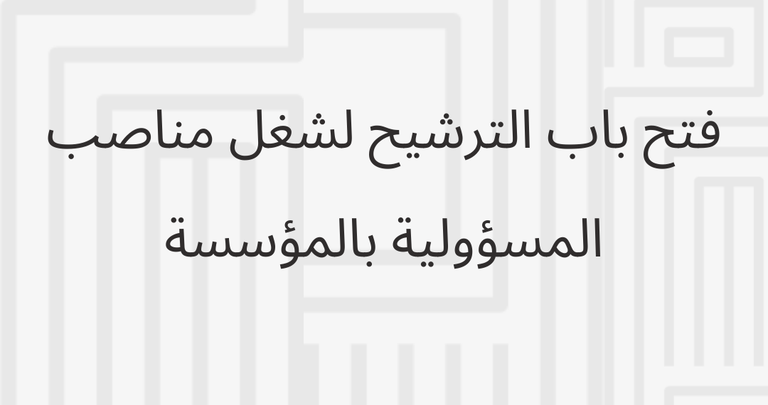 فتح باب الترشيح لشغل مناصب المسؤولية بالمؤسسة